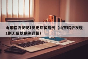 山东临沂发现1例无症状病例（山东临沂发现1例无症状病例详情）