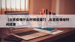 【北京疫情什么时候结束?】,北京疫情啥时间结束