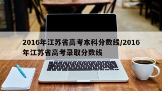 2016年江苏省高考本科分数线/2016年江苏省高考录取分数线