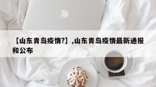 【山东青岛疫情?】,山东青岛疫情最新通报和公布