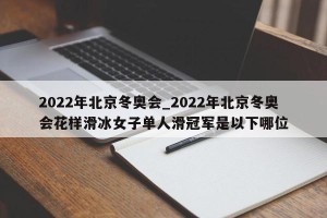 2022年北京冬奥会_2022年北京冬奥会花样滑冰女子单人滑冠军是以下哪位