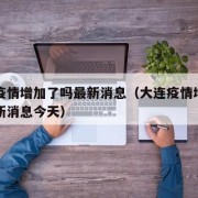 大连疫情增加了吗最新消息（大连疫情增加了吗最新消息今天）