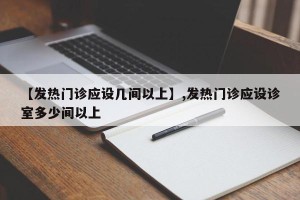 【发热门诊应设几间以上】,发热门诊应设诊室多少间以上