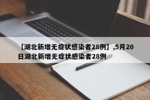【湖北新增无症状感染者28例】,5月20日湖北新增无症状感染者28例