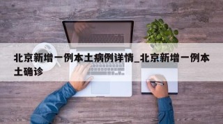 北京新增一例本土病例详情_北京新增一例本土确诊