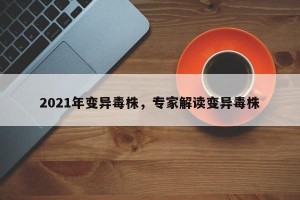 2021年变异毒株，专家解读变异毒株