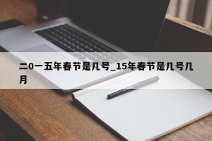 二0一五年春节是几号_15年春节是几号几月