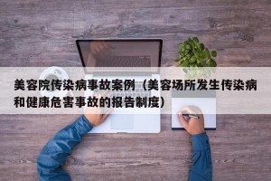 美容院传染病事故案例（美容场所发生传染病和健康危害事故的报告制度）