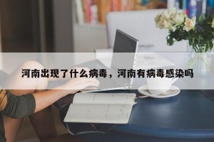 河南出现了什么病毒，河南有病毒感染吗