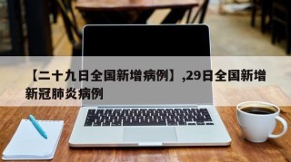 【二十九日全国新增病例】,29日全国新增新冠肺炎病例