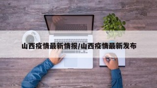 山西疫情最新情报/山西疫情最新发布