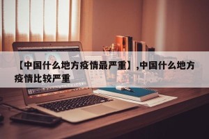 【中国什么地方疫情最严重】,中国什么地方疫情比较严重