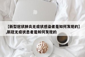 【新型冠状肺炎无症状感染者是如何发现的】,新冠无症状患者是如何发现的