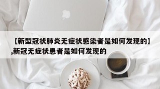 【新型冠状肺炎无症状感染者是如何发现的】,新冠无症状患者是如何发现的
