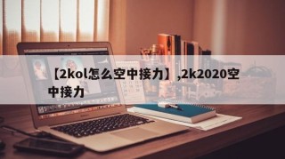 【2kol怎么空中接力】,2k2020空中接力