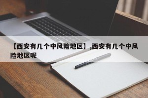 【西安有几个中风险地区】,西安有几个中风险地区呢