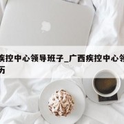 广西疾控中心领导班子_广西疾控中心领导班子简历