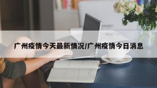 广州疫情今天最新情况/广州疫情今日消息