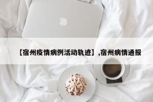 【宿州疫情病例活动轨迹】,宿州病情通报