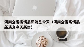 河南全省疫情最新消息今天（河南全省疫情最新消息今天新增）