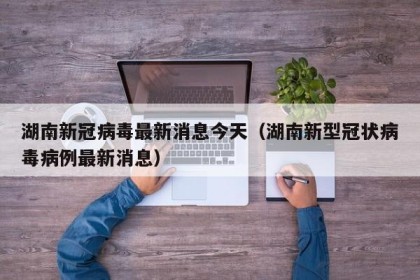 湖南新冠病毒最新消息今天（湖南新型冠状病毒病例最新消息）