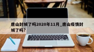 唐山封城了吗2020年11月_唐山疫情封城了吗?