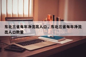 东北三省每年净流出人口，东北三省每年净流出人口数量