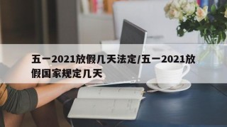 五一2021放假几天法定/五一2021放假国家规定几天