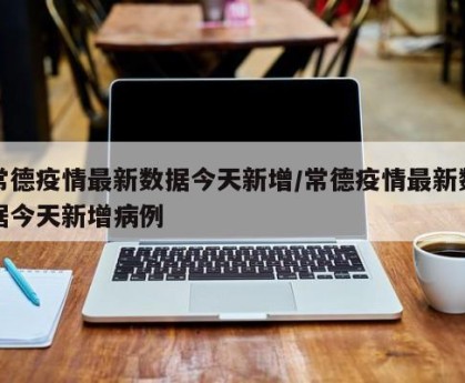 常德疫情最新数据今天新增/常德疫情最新数据今天新增病例