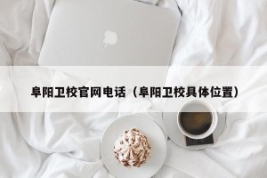 阜阳卫校官网 *** （阜阳卫校具 *** 置）