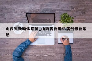 山西省新确诊病例_山西省新确诊病例最新消息