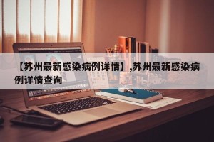 【苏州最新感染病例详情】,苏州最新感染病例详情查询