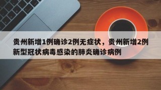 贵州新增1例确诊2例无症状，贵州新增2例新型冠状病毒感染的肺炎确诊病例