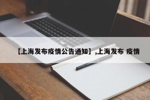 【上海发布疫情公告通知】,上海发布 疫情
