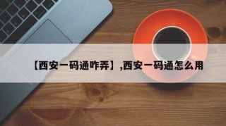 【西安一码通咋弄】,西安一码通怎么用