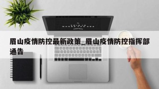 眉山疫情防控最新政策_眉山疫情防控指挥部通告