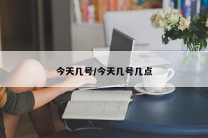 今天几号/今天几号几点