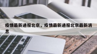 疫情最新通报北京，疫情最新通报北京最新消息