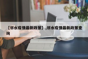 【邻水疫情最新政策】,邻水疫情最新政策查询