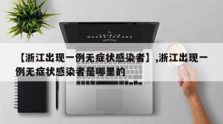 【浙江出现一例无症状感染者】,浙江出现一例无症状感染者是哪里的