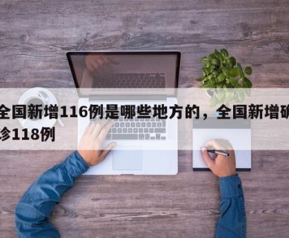 全国新增116例是哪些地方的，全国新增确诊118例
