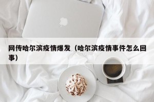 网传哈尔滨疫情爆发（哈尔滨疫情事件怎么回事）