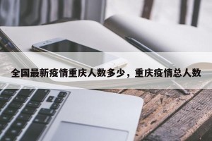 全国最新疫情重庆人数多少，重庆疫情总人数