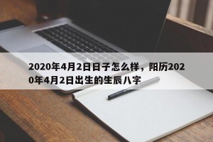 2020年4月2日日子怎么样，阳历2020年4月2日出生的生辰八字