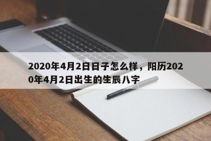 2020年4月2日日子怎么样，阳历2020年4月2日出生的生辰八字