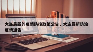 大连最新的疫情防控政策公告，大连最新防治疫情通告