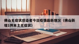 佛山无症状感染者今日疫情最新情况（佛山新增1例本土无症状）