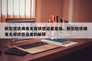 新型冠状病毒无症状感染者是指，新型冠状病毒无症状感染者的解释