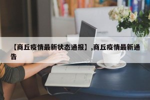 【商丘疫情最新状态通报】,商丘疫情最新通告