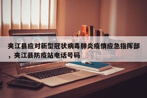 夹江县应对新型冠状病毒肺炎疫情应急指挥部，夹江县防疫站电话号码